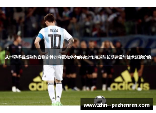 从世界杯看成熟阵容稳定性对夺冠竞争力的决定作用球队长期建设与战术延续价值