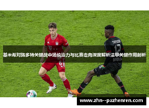 基米希对阵多特关键战中场统治力与比赛走向深度解析法甲关键作用剖析