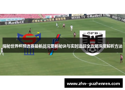揭秘世界杯预选赛最新战况更新秘诀与实时追踪全攻略深度解析方法