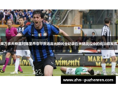 莱万多夫斯基对阵里昂意甲赛场高光瞬间全纪录在关键战役中的统治级发挥