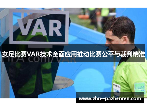 女足比赛VAR技术全面应用推动比赛公平与裁判精准