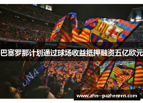 巴塞罗那计划通过球场收益抵押融资五亿欧元