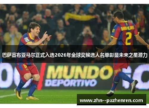 巴萨宣布亚马尔正式入选2026年金球奖候选人名单彰显未来之星潜力 巴萨宣布亚马尔正式入选2026年金球奖候选人名单彰显未来之星潜力