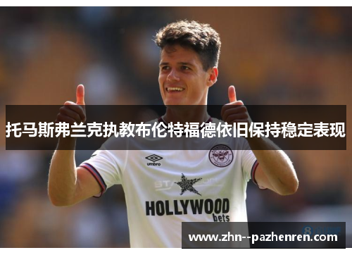 托马斯弗兰克执教布伦特福德依旧保持稳定表现 托马斯弗兰克执教布伦特福德依旧保持稳定表现