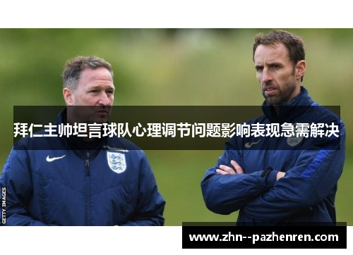 拜仁主帅坦言球队心理调节问题影响表现急需解决 拜仁主帅坦言球队心理调节问题影响表现急需解决
