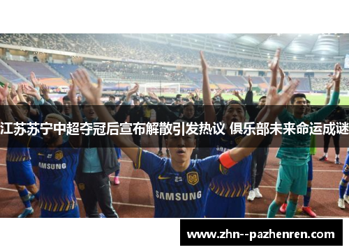江苏苏宁中超夺冠后宣布解散引发热议 俱乐部未来命运成谜