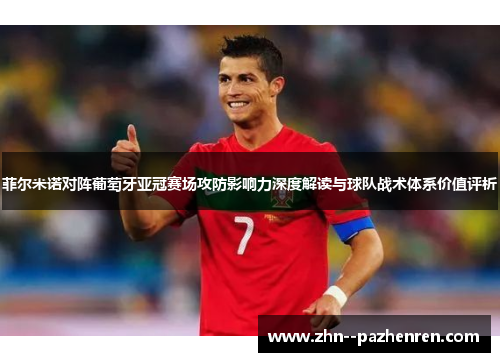 菲尔米诺对阵葡萄牙亚冠赛场攻防影响力深度解读与球队战术体系价值评析 菲尔米诺对阵葡萄牙亚冠赛场攻防影响力深度解读与球队战术体系价值评析
