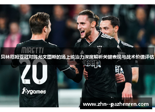 贝林厄姆亚冠对阵尤文图斯的场上统治力深度解析关键表现与战术价值评估 贝林厄姆亚冠对阵尤文图斯的场上统治力深度解析关键表现与战术价值评估