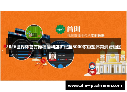 2026世界杯官方授权便利店扩张至5000家重塑体育消费版图 2026世界杯官方授权便利店扩张至5000家重塑体育消费版图