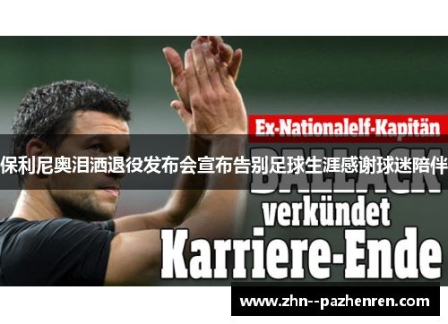 保利尼奥泪洒退役发布会宣布告别足球生涯感谢球迷陪伴