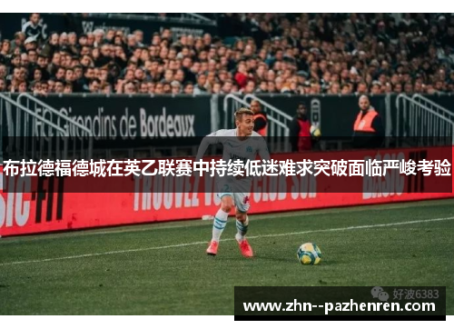 布拉德福德城在英乙联赛中持续低迷难求突破面临严峻考验