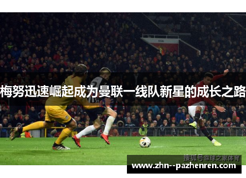梅努迅速崛起成为曼联一线队新星的成长之路