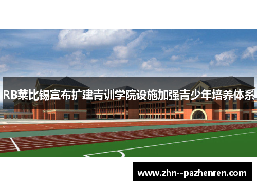 RB莱比锡宣布扩建青训学院设施加强青少年培养体系 RB莱比锡宣布扩建青训学院设施加强青少年培养体系