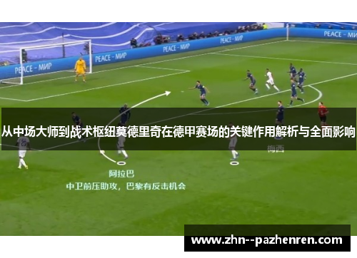 从中场大师到战术枢纽莫德里奇在德甲赛场的关键作用解析与全面影响 从中场大师到战术枢纽莫德里奇在德甲赛场的关键作用解析与全面影响