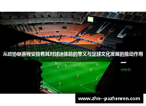 从欧协联赛程安排看其对球迷体验的意义与足球文化发展的推动作用