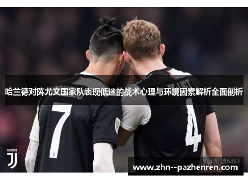哈兰德对阵尤文国家队表现低迷的战术心理与环境因素解析全面剖析 哈兰德对阵尤文国家队表现低迷的战术心理与环境因素解析全面剖析