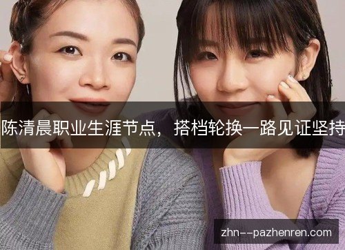陈清晨职业生涯节点，搭档轮换一路见证坚持